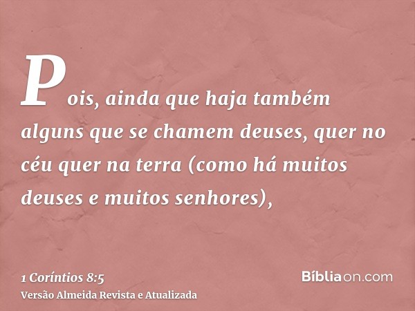 Pois, ainda que haja também alguns que se chamem deuses, quer no céu quer na terra (como há muitos deuses e muitos senhores),