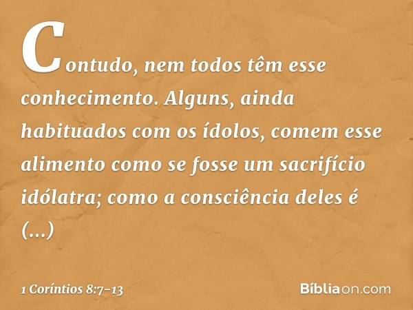 Contudo, nem todos têm esse conhecimento. Alguns, ainda habituados com os ídolos, comem esse alimento como se fosse um sacrifício idólatra; como a consciência d