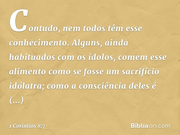 Contudo, nem todos têm esse conhecimento. Alguns, ainda habituados com os ídolos, comem esse alimento como se fosse um sacrifício idólatra; como a consciência d