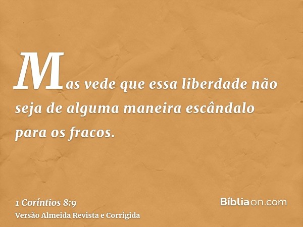 Mas vede que essa liberdade não seja de alguma maneira escândalo para os fracos.