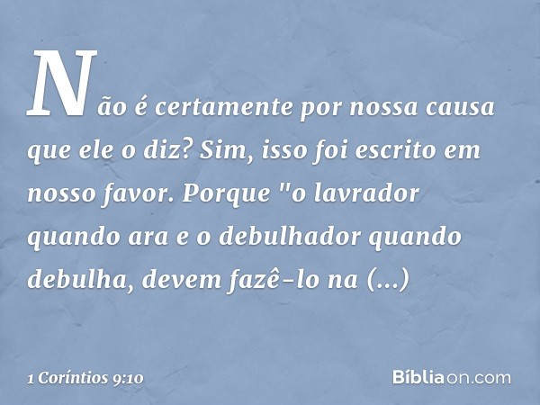 Não é certamente por nossa causa que ele o diz? Sim, isso foi escrito em nosso favor. Porque "o lavrador quando ara e o debulhador quando debulha, devem fazê-lo