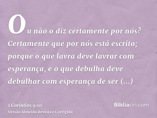 Ou não o diz certamente por nós? Certamente que por nós está escrito; porque o que lavra deve lavrar com esperança, e o que debulha deve debulhar com esperança