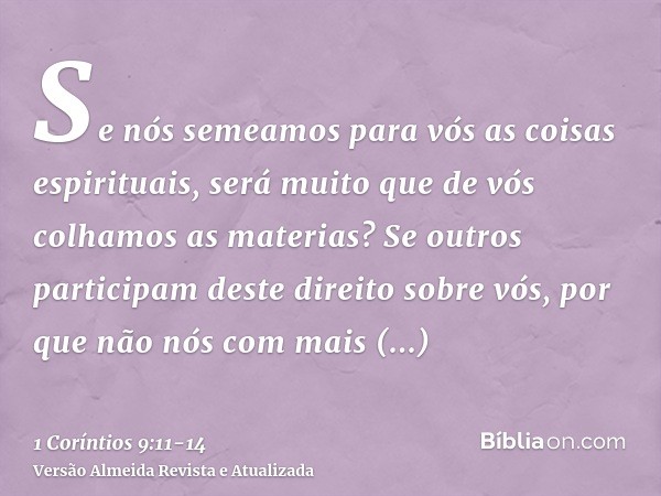 Se nós semeamos para vós as coisas espirituais, será muito que de vós colhamos as materias?Se outros participam deste direito sobre vós, por que não nós com mai