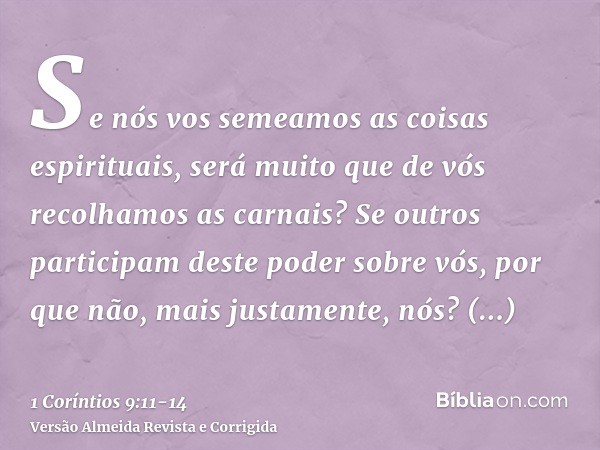 Se nós vos semeamos as coisas espirituais, será muito que de vós recolhamos as carnais?Se outros participam deste poder sobre vós, por que não, mais justamente,