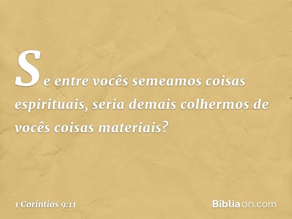 Se entre vocês semeamos coisas espirituais, seria demais colhermos de vocês coisas materiais? -- 1 Coríntios 9:11