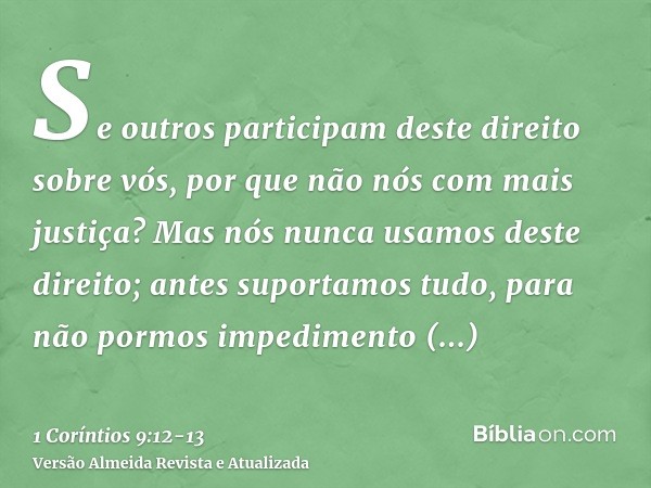 Se outros participam deste direito sobre vós, por que não nós com mais justiça? Mas nós nunca usamos deste direito; antes suportamos tudo, para não pormos imped