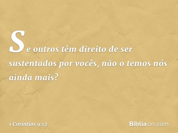 Se outros têm direito de ser sustentados por vocês, não o temos nós ainda mais? -- 1 Coríntios 9:12