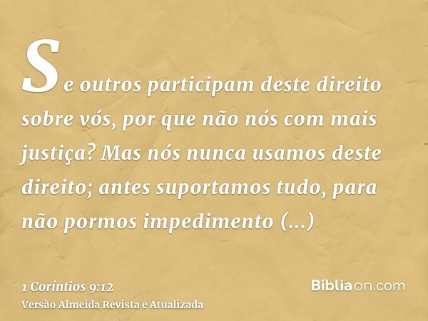 Se outros participam deste direito sobre vós, por que não nós com mais justiça? Mas nós nunca usamos deste direito; antes suportamos tudo, para não pormos imped