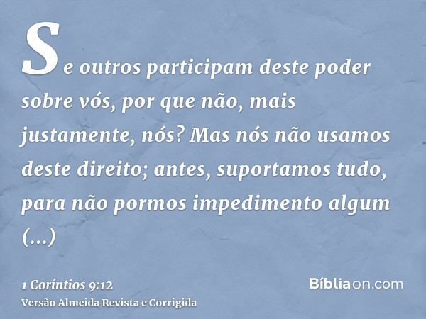 Se outros participam deste poder sobre vós, por que não, mais justamente, nós? Mas nós não usamos deste direito; antes, suportamos tudo, para não pormos impedim