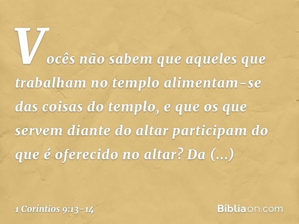 Vocês não sabem que aqueles que trabalham no templo alimentam-se das coisas do templo, e que os que servem diante do altar participam do que é oferecido no alta