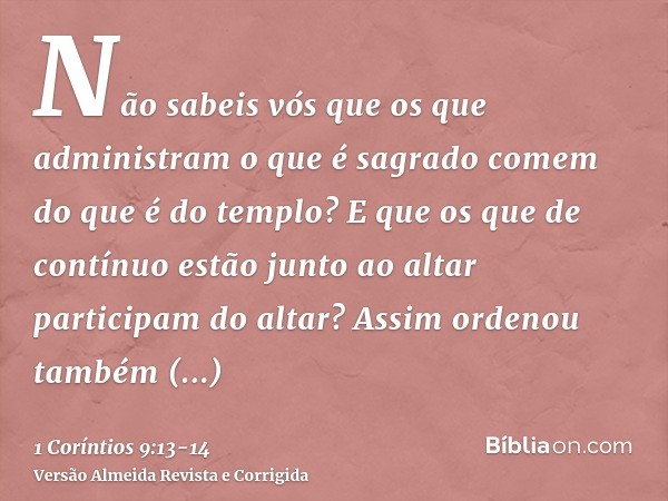 Não sabeis vós que os que administram o que é sagrado comem do que é do templo? E que os que de contínuo estão junto ao altar participam do altar?Assim ordenou 