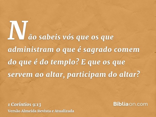 Não sabeis vós que os que administram o que é sagrado comem do que é do templo? E que os que servem ao altar, participam do altar?