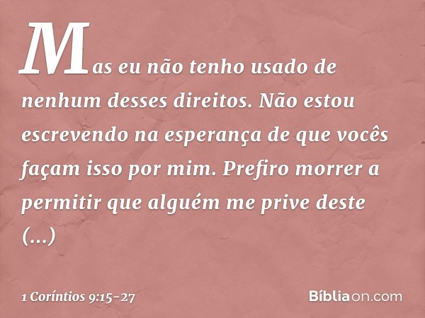 Mas eu não tenho usado de nenhum desses direitos. Não estou escrevendo na esperança de que vocês façam isso por mim. Prefiro morrer a permitir que alguém me pri