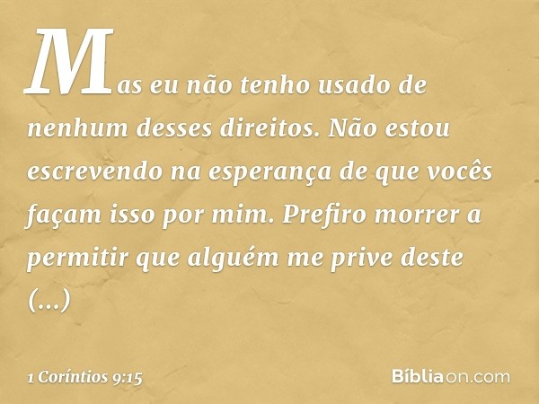 Mas eu não tenho usado de nenhum desses direitos. Não estou escrevendo na esperança de que vocês façam isso por mim. Prefiro morrer a permitir que alguém me pri