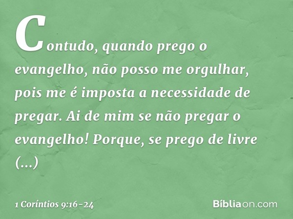 Contudo, quando prego o evangelho, não posso me orgulhar, pois me é imposta a necessidade de pregar. Ai de mim se não pregar o evangelho! Porque, se prego de li