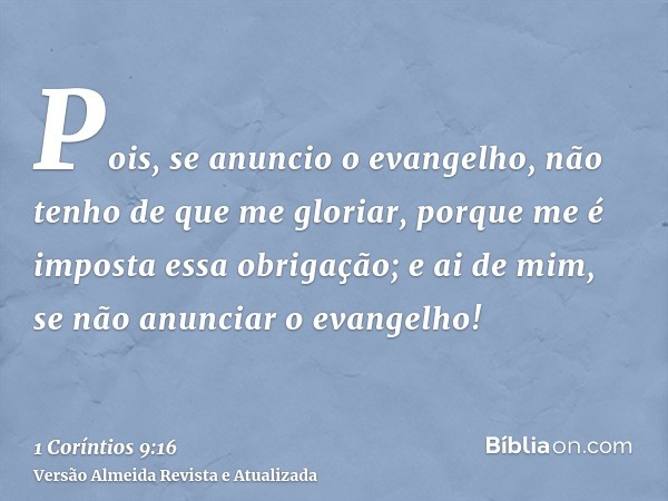Pois, se anuncio o evangelho, não tenho de que me gloriar, porque me é imposta essa obrigação; e ai de mim, se não anunciar o evangelho!