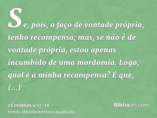 Se, pois, o faço de vontade própria, tenho recompensa; mas, se não é de vontade própria, estou apenas incumbido de uma mordomia.Logo, qual é a minha recompensa?