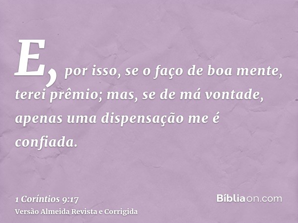 E, por isso, se o faço de boa mente, terei prêmio; mas, se de má vontade, apenas uma dispensação me é confiada.