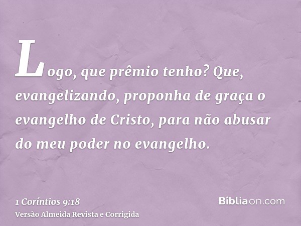 Logo, que prêmio tenho? Que, evangelizando, proponha de graça o evangelho de Cristo, para não abusar do meu poder no evangelho.