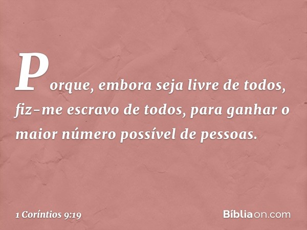 Porque, embora seja livre de todos, fiz-me escravo de todos, para ganhar o maior número possível de pessoas. -- 1 Coríntios 9:19