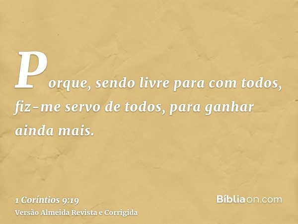 Porque, sendo livre para com todos, fiz-me servo de todos, para ganhar ainda mais.