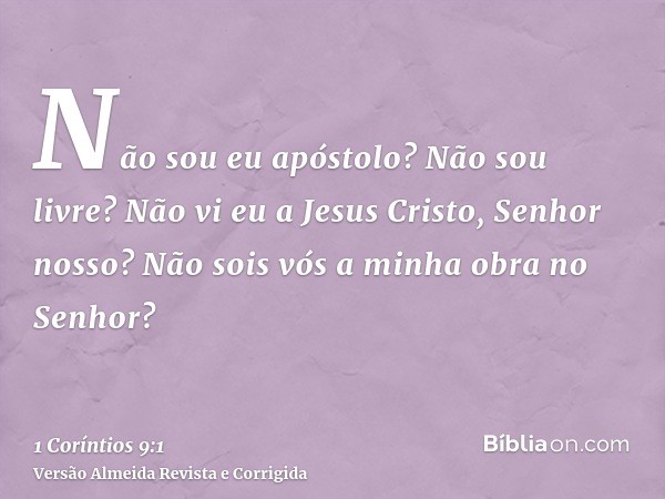 Não sou eu apóstolo? Não sou livre? Não vi eu a Jesus Cristo, Senhor nosso? Não sois vós a minha obra no Senhor?