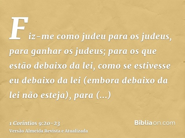 Fiz-me como judeu para os judeus, para ganhar os judeus; para os que estão debaixo da lei, como se estivesse eu debaixo da lei (embora debaixo da lei não esteja