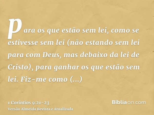 para os que estão sem lei, como se estivesse sem lei (não estando sem lei para com Deus, mas debaixo da lei de Cristo), para ganhar os que estão sem lei.Fiz-me