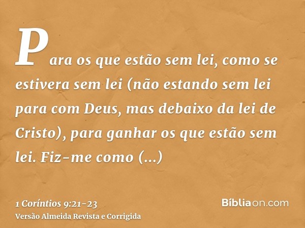 Para os que estão sem lei, como se estivera sem lei (não estando sem lei para com Deus, mas debaixo da lei de Cristo), para ganhar os que estão sem lei.Fiz-me c