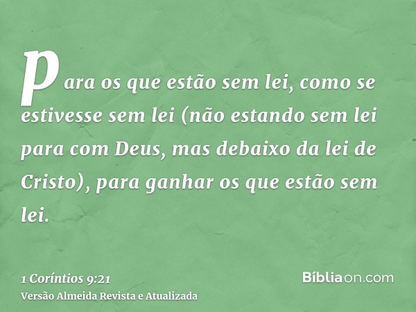 para os que estão sem lei, como se estivesse sem lei (não estando sem lei para com Deus, mas debaixo da lei de Cristo), para ganhar os que estão sem lei.