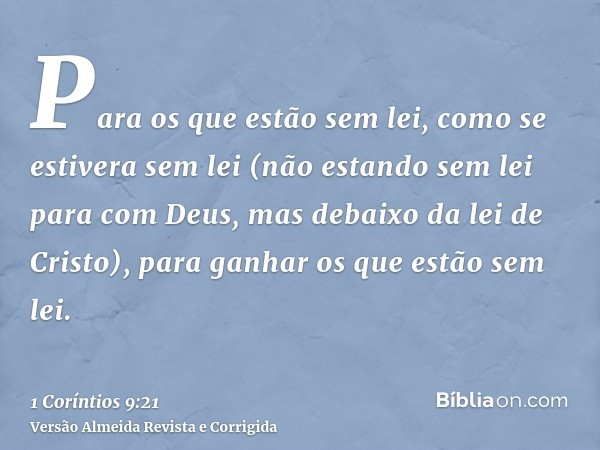 Para os que estão sem lei, como se estivera sem lei (não estando sem lei para com Deus, mas debaixo da lei de Cristo), para ganhar os que estão sem lei.