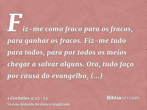 Fiz-me como fraco para os fracos, para ganhar os fracos. Fiz-me tudo para todos, para por todos os meios chegar a salvar alguns.Ora, tudo faço por causa do evan