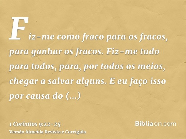 Fiz-me como fraco para os fracos, para ganhar os fracos. Fiz-me tudo para todos, para, por todos os meios, chegar a salvar alguns.E eu faço isso por causa do ev