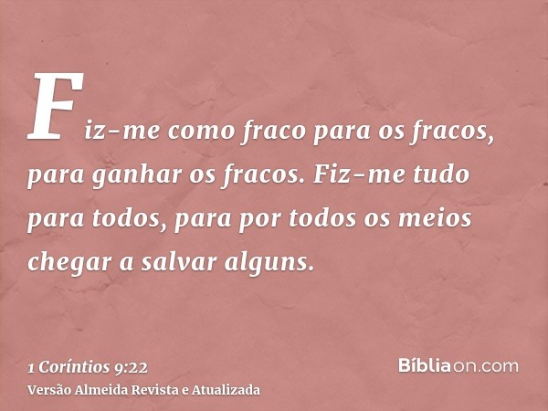 Fiz-me como fraco para os fracos, para ganhar os fracos. Fiz-me tudo para todos, para por todos os meios chegar a salvar alguns.