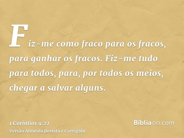 Fiz-me como fraco para os fracos, para ganhar os fracos. Fiz-me tudo para todos, para, por todos os meios, chegar a salvar alguns.