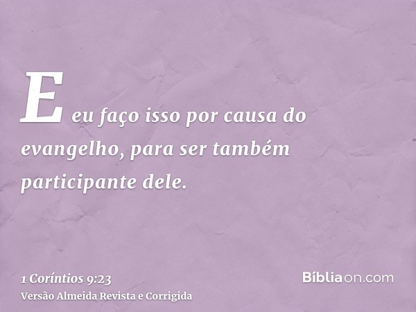 E eu faço isso por causa do evangelho, para ser também participante dele.