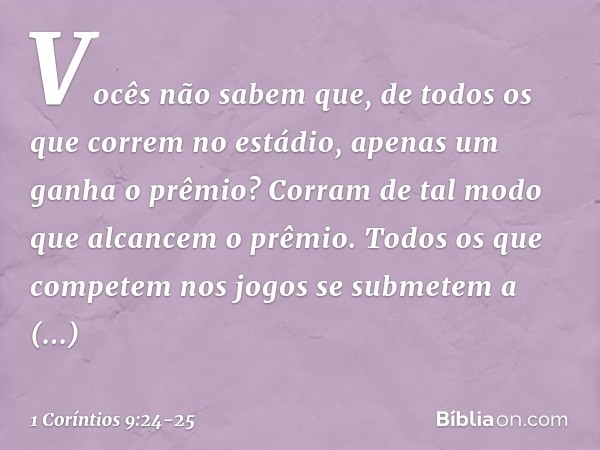 Vocês não sabem que, de todos os que correm no estádio, apenas um ganha o prêmio? Corram de tal modo que alcancem o prêmio. Todos os que competem nos jogos se s