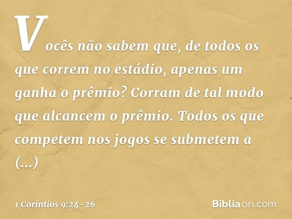 Vocês não sabem que, de todos os que correm no estádio, apenas um ganha o prêmio? Corram de tal modo que alcancem o prêmio. Todos os que competem nos jogos se s