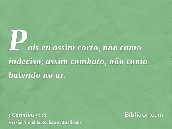 Pois eu assim corro, não como indeciso; assim combato, não como batendo no ar.
