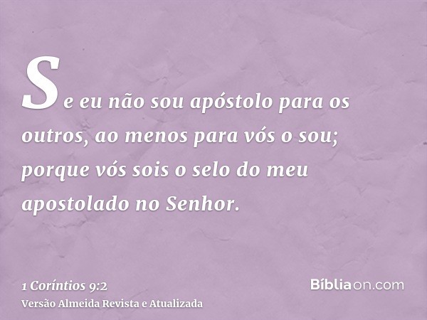 Se eu não sou apóstolo para os outros, ao menos para vós o sou; porque vós sois o selo do meu apostolado no Senhor.
