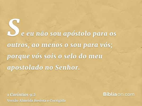 Se eu não sou apóstolo para os outros, ao menos o sou para vós; porque vós sois o selo do meu apostolado no Senhor.