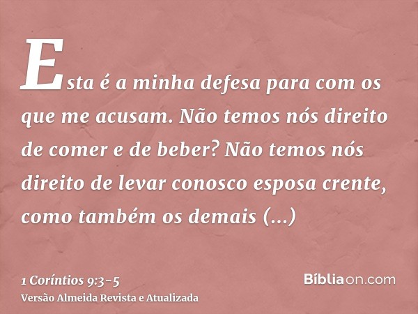 Esta é a minha defesa para com os que me acusam.Não temos nós direito de comer e de beber?Não temos nós direito de levar conosco esposa crente, como também os d