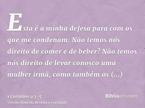 Esta é a minha defesa para com os que me condenam.Não temos nós direito de comer e de beber?Não temos nós direito de levar conosco uma mulher irmã, como também 