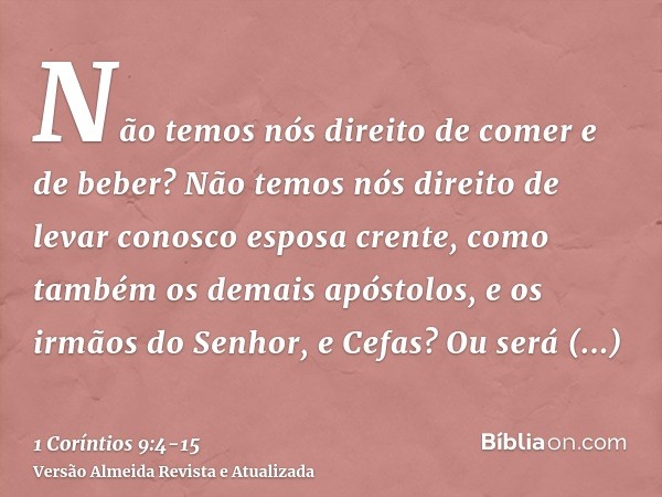 Não temos nós direito de comer e de beber?Não temos nós direito de levar conosco esposa crente, como também os demais apóstolos, e os irmãos do Senhor, e Cefas?