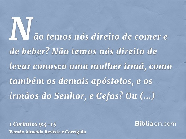 Não temos nós direito de comer e de beber?Não temos nós direito de levar conosco uma mulher irmã, como também os demais apóstolos, e os irmãos do Senhor, e Cefa