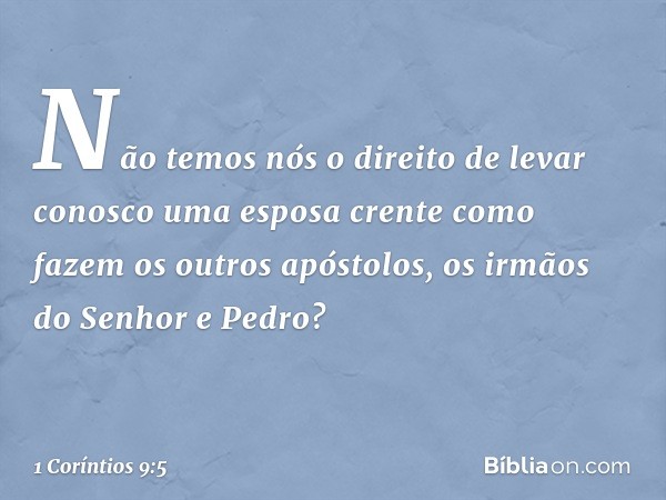 Não temos nós o direito de levar conosco uma esposa crente como fazem os outros apóstolos, os irmãos do Senhor e Pedro? -- 1 Coríntios 9:5