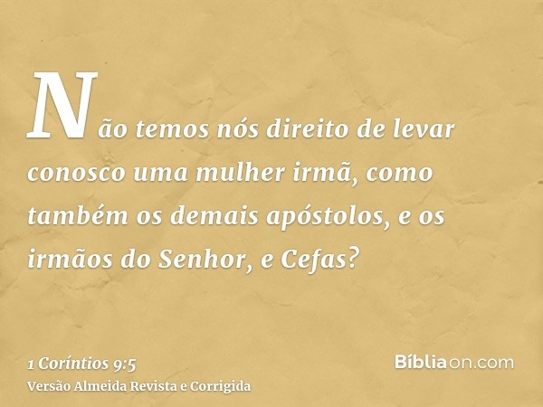 Não temos nós direito de levar conosco uma mulher irmã, como também os demais apóstolos, e os irmãos do Senhor, e Cefas?