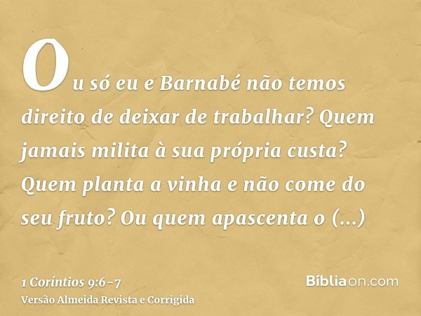 Ou só eu e Barnabé não temos direito de deixar de trabalhar?Quem jamais milita à sua própria custa? Quem planta a vinha e não come do seu fruto? Ou quem apascen
