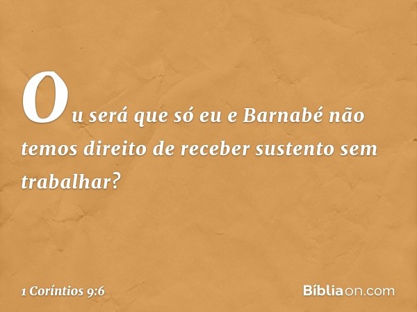 Ou será que só eu e Barnabé não temos direito de receber sustento sem trabalhar? -- 1 Coríntios 9:6