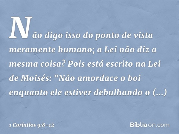 Não digo isso do ponto de vista meramente humano; a Lei não diz a mesma coisa? Pois está escrito na Lei de Moisés: "Não amordace o boi enquanto ele estiver debu